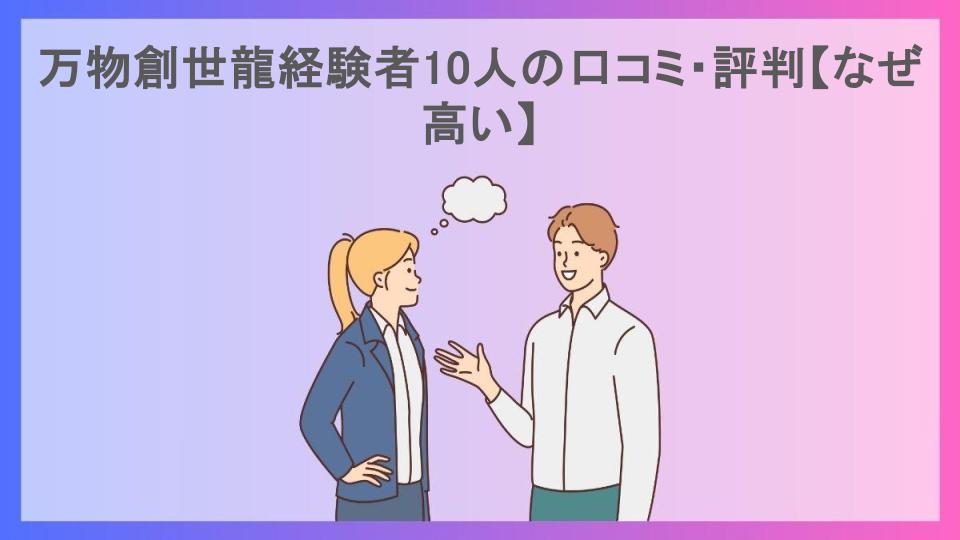 万物創世龍経験者10人の口コミ・評判【なぜ高い】